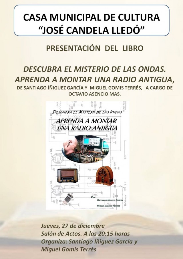 PRESENTACIÓN DEL LIBRO DESCUBRA EL MISTERIO DE LAS ONDAS. APRENDA A MONTAR UNA RADIO ANTIGUA, DE SANTIAGO ÍÑIGUEZ GARCÍA Y MIGUEL GOMIS TERRÉS, A CARGO DE OCTAVIO ASENCIO MAS.
